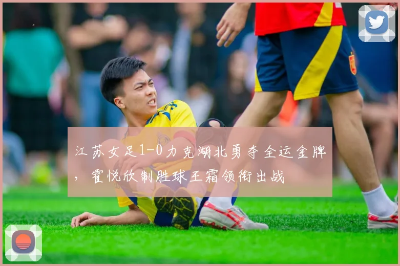 江苏女足1-0力克湖北勇夺全运金牌，霍悦欣制胜球王霜领衔出战