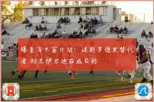 曝皇马冬窗计划：追新罗德里替代者 标王伊尔迪兹成目标